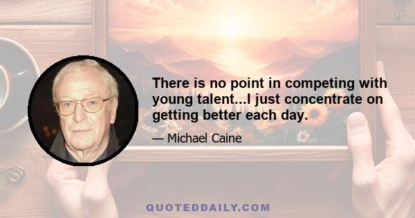 There is no point in competing with young talent...I just concentrate on getting better each day.