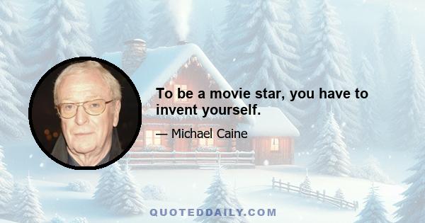 To be a movie star, you have to invent yourself.