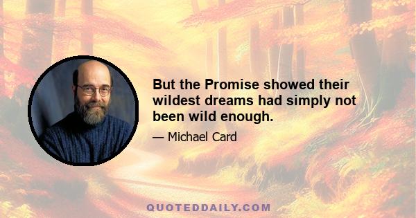 But the Promise showed their wildest dreams had simply not been wild enough.