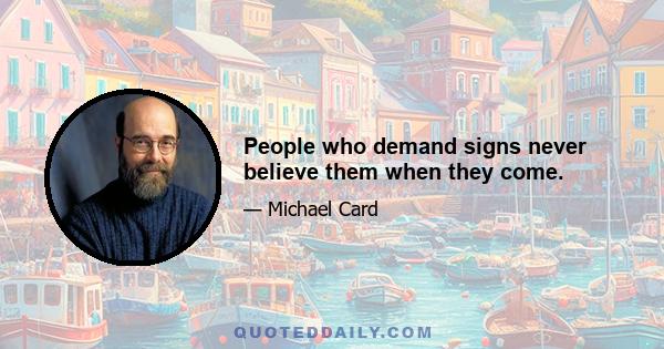 People who demand signs never believe them when they come.