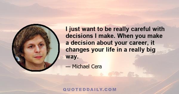 I just want to be really careful with decisions I make. When you make a decision about your career, it changes your life in a really big way.