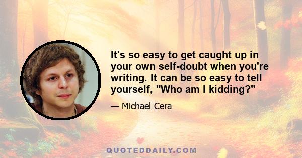 It's so easy to get caught up in your own self-doubt when you're writing. It can be so easy to tell yourself, Who am I kidding?