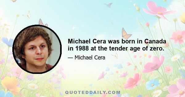 Michael Cera was born in Canada in 1988 at the tender age of zero.