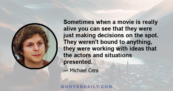 Sometimes when a movie is really alive you can see that they were just making decisions on the spot. They weren't bound to anything, they were working with ideas that the actors and situations presented.