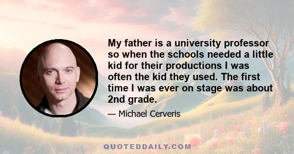 My father is a university professor so when the schools needed a little kid for their productions I was often the kid they used. The first time I was ever on stage was about 2nd grade.