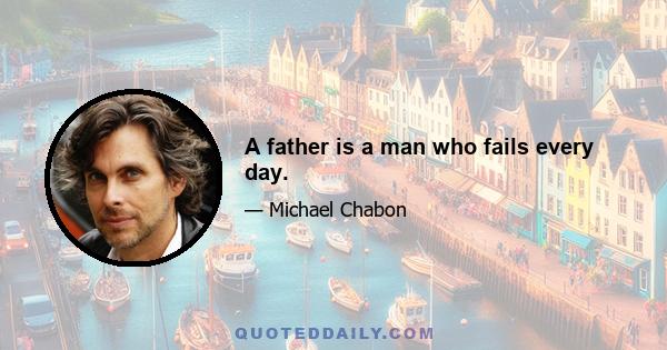 A father is a man who fails every day.