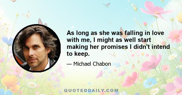 As long as she was falling in love with me, I might as well start making her promises I didn't intend to keep.