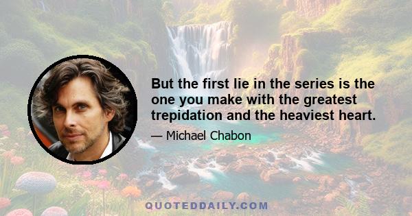 But the first lie in the series is the one you make with the greatest trepidation and the heaviest heart.