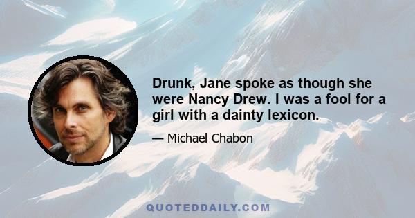 Drunk, Jane spoke as though she were Nancy Drew. I was a fool for a girl with a dainty lexicon.