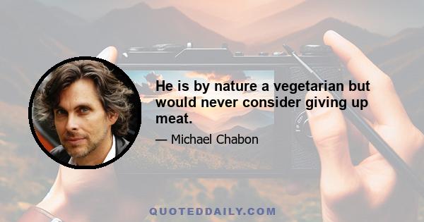 He is by nature a vegetarian but would never consider giving up meat.