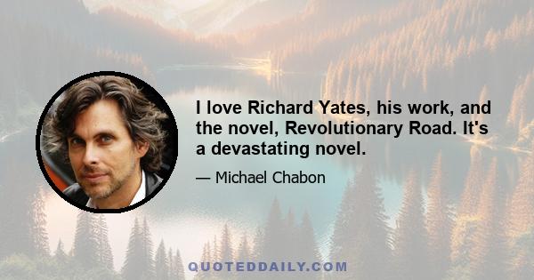 I love Richard Yates, his work, and the novel, Revolutionary Road. It's a devastating novel.