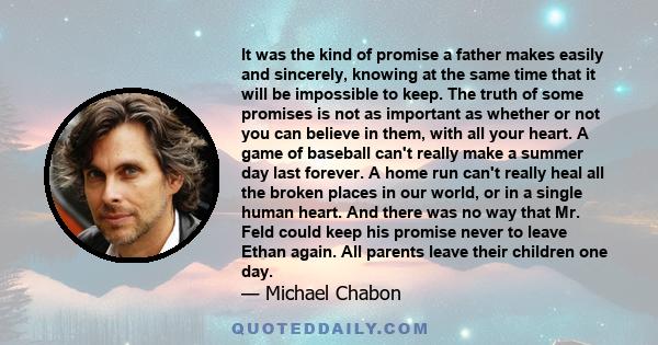 It was the kind of promise a father makes easily and sincerely, knowing at the same time that it will be impossible to keep. The truth of some promises is not as important as whether or not you can believe in them, with 