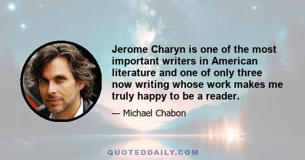 Jerome Charyn is one of the most important writers in American literature and one of only three now writing whose work makes me truly happy to be a reader.