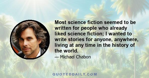 Most science fiction seemed to be written for people who already liked science fiction; I wanted to write stories for anyone, anywhere, living at any time in the history of the world.