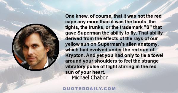 One knew, of course, that it was not the red cape any more than it was the boots, the tights, the trunks, or the trademark S that gave Superman the ability to fly. That ability derived from the effects of the rays of