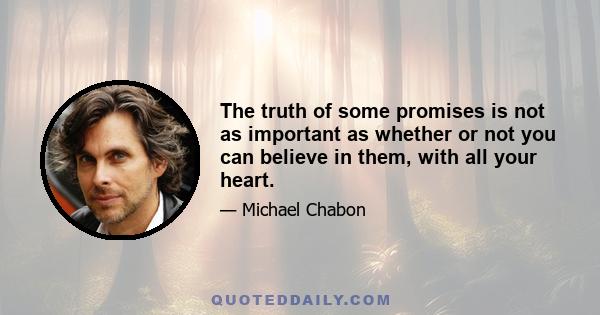 The truth of some promises is not as important as whether or not you can believe in them, with all your heart.