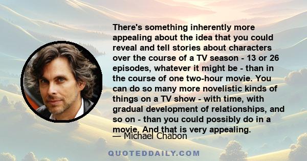 There's something inherently more appealing about the idea that you could reveal and tell stories about characters over the course of a TV season - 13 or 26 episodes, whatever it might be - than in the course of one