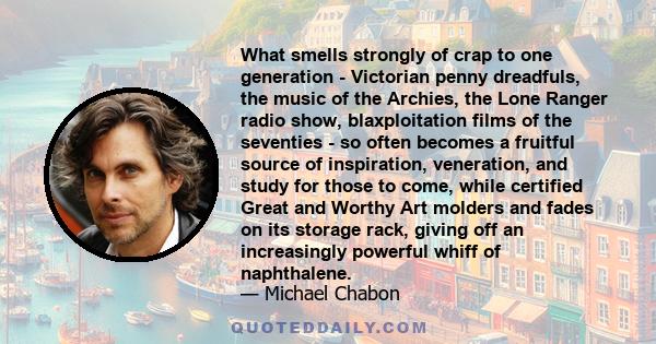 What smells strongly of crap to one generation - Victorian penny dreadfuls, the music of the Archies, the Lone Ranger radio show, blaxploitation films of the seventies - so often becomes a fruitful source of