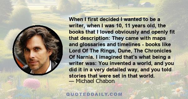 When I first decided I wanted to be a writer, when I was 10, 11 years old, the books that I loved obviously and openly fit that description: They came with maps and glossaries and timelines - books like Lord Of The