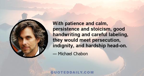 With patience and calm, persistence and stoicism, good handwriting and careful labeling, they would meet persecution, indignity, and hardship head-on.