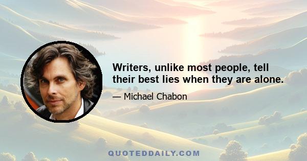 Writers, unlike most people, tell their best lies when they are alone.