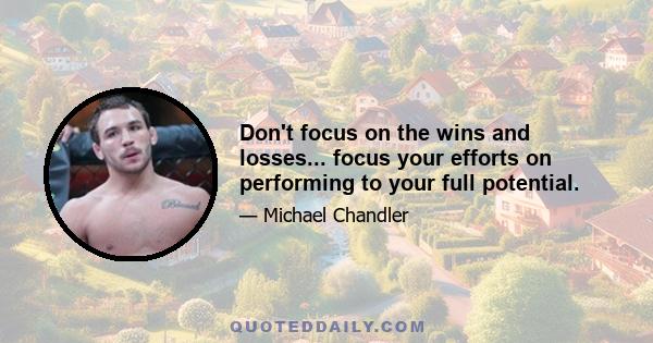 Don't focus on the wins and losses... focus your efforts on performing to your full potential.