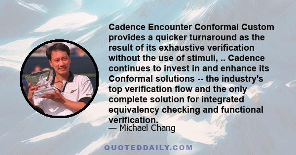 Cadence Encounter Conformal Custom provides a quicker turnaround as the result of its exhaustive verification without the use of stimuli, .. Cadence continues to invest in and enhance its Conformal solutions -- the