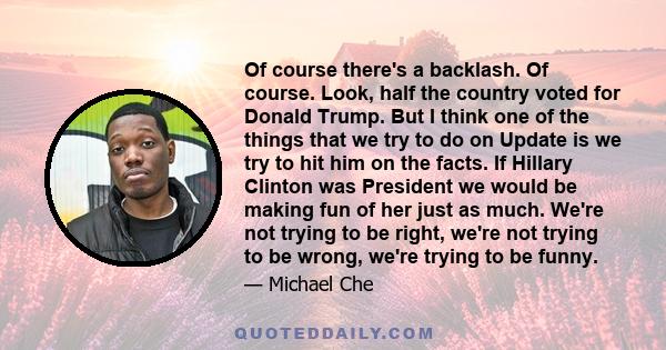 Of course there's a backlash. Of course. Look, half the country voted for Donald Trump. But I think one of the things that we try to do on Update is we try to hit him on the facts. If Hillary Clinton was President we