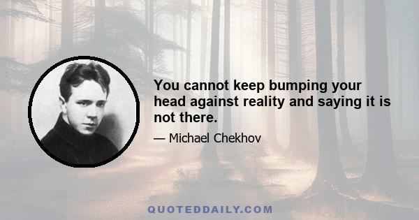 You cannot keep bumping your head against reality and saying it is not there.