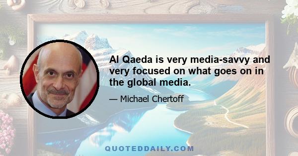 Al Qaeda is very media-savvy and very focused on what goes on in the global media.