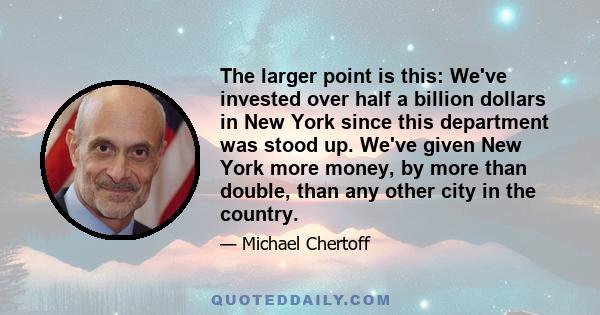 The larger point is this: We've invested over half a billion dollars in New York since this department was stood up. We've given New York more money, by more than double, than any other city in the country.