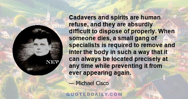 Cadavers and spirits are human refuse, and they are absurdly difficult to dispose of properly. When someone dies, a small gang of specialists is required to remove and inter the body in such a way that it can always be