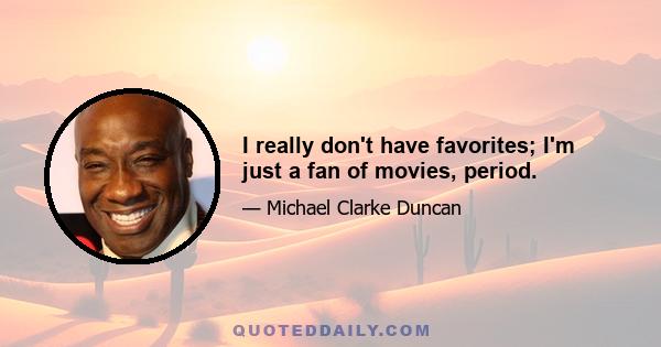 I really don't have favorites; I'm just a fan of movies, period.