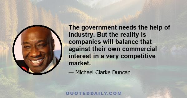 The government needs the help of industry. But the reality is companies will balance that against their own commercial interest in a very competitive market.