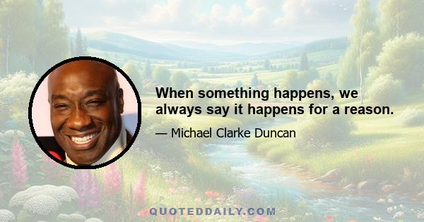 When something happens, we always say it happens for a reason.