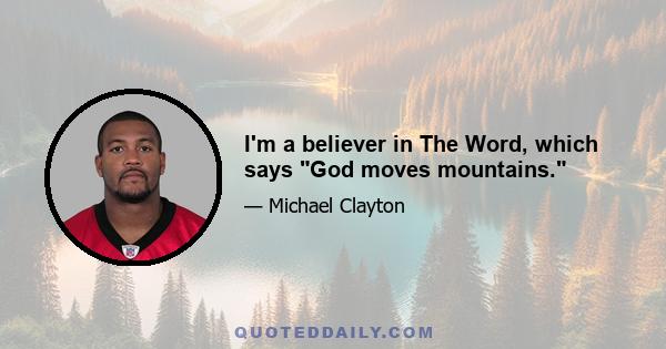 I'm a believer in The Word, which says God moves mountains.