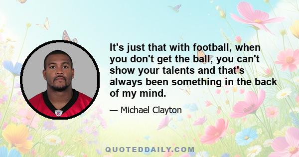 It's just that with football, when you don't get the ball, you can't show your talents and that's always been something in the back of my mind.