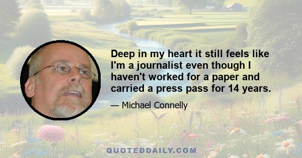 Deep in my heart it still feels like I'm a journalist even though I haven't worked for a paper and carried a press pass for 14 years.