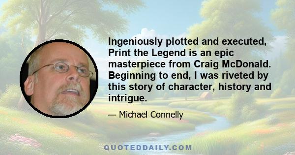 Ingeniously plotted and executed, Print the Legend is an epic masterpiece from Craig McDonald. Beginning to end, I was riveted by this story of character, history and intrigue.