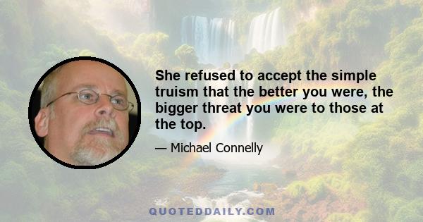 She refused to accept the simple truism that the better you were, the bigger threat you were to those at the top.