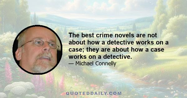 The best crime novels are not about how a detective works on a case; they are about how a case works on a detective.