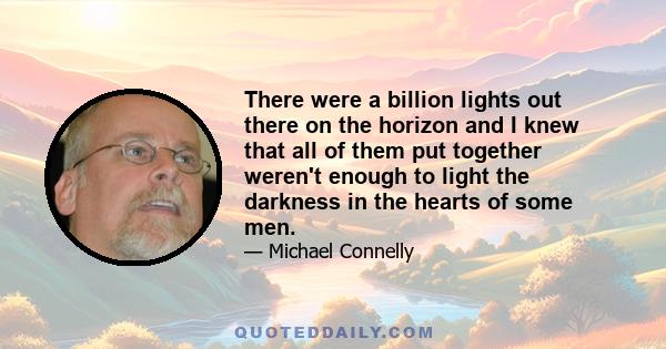 There were a billion lights out there on the horizon and I knew that all of them put together weren't enough to light the darkness in the hearts of some men.