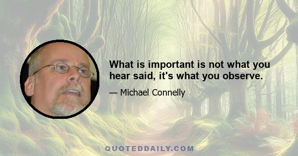 What is important is not what you hear said, it's what you observe.