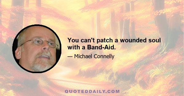 You can't patch a wounded soul with a Band-Aid.