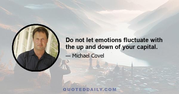 Do not let emotions fluctuate with the up and down of your capital.