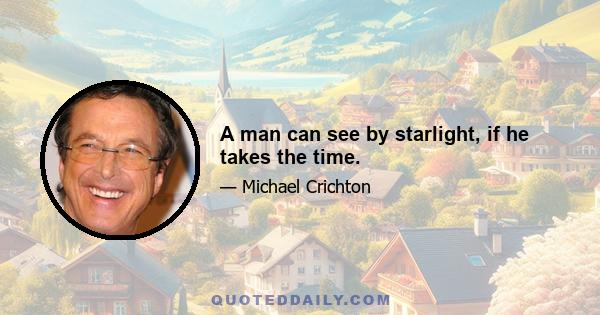 A man can see by starlight, if he takes the time.