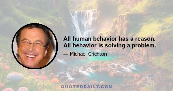 All human behavior has a reason. All behavior is solving a problem.