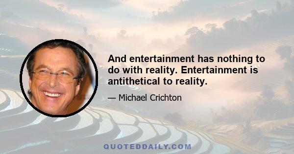 And entertainment has nothing to do with reality. Entertainment is antithetical to reality.