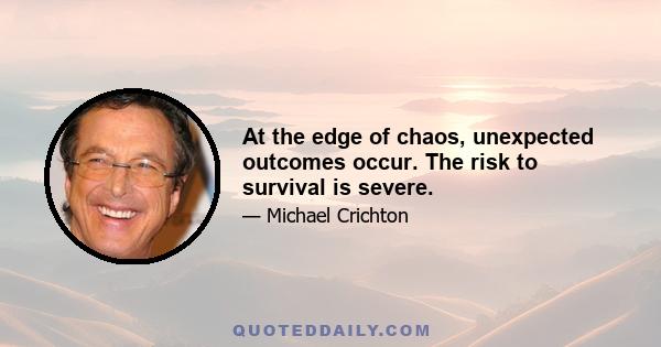 At the edge of chaos, unexpected outcomes occur. The risk to survival is severe.