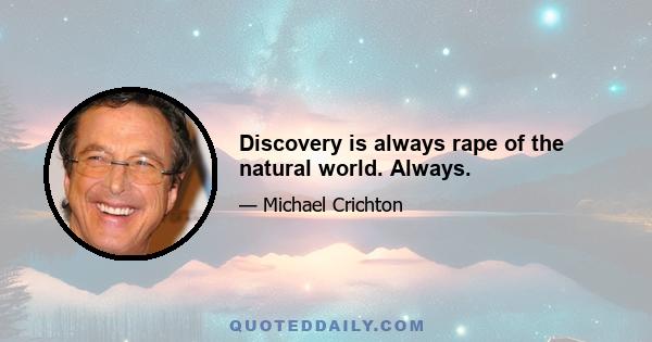 Discovery is always rape of the natural world. Always.